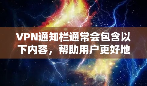 VPN通知栏通常会包含以下内容,帮助用户更好地理解和使用VPN服务