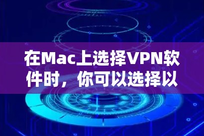 在Mac上选择VPN软件时,你可以选择以下几种推荐