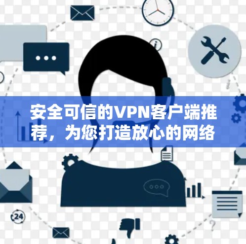安全可信的VPN客户端推荐,为您打造放心的网络连接 安全可信的VPN客户端推荐,为您打造放心的网络连接
