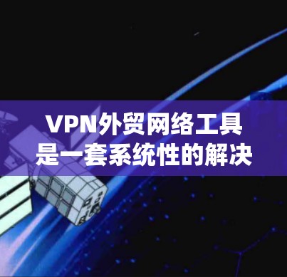 VPN外贸网络工具是一套系统性的解决方案,帮助企业在跨国市场中高效运营。以下是对该领域的一些关键点的详细说明 VPN外贸网络工具是一套系统性的解决方案,帮助企业在跨国市场中高效运营。以下是对该领域的一些关键点的详细说明