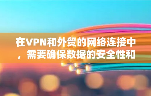 在VPN和外贸的网络连接中,需要确保数据的安全性和稳定性,以满足客户的需求。以下是一些关键点和步骤,帮助您更好地配置和使用VPN来处理外贸网络连接