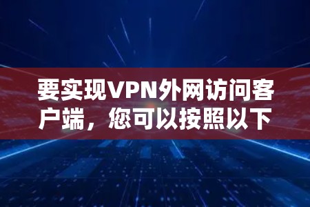 要实现VPN外网访问客户端,您可以按照以下步骤操作 要实现VPN外网访问客户端,您可以按照以下步骤操作