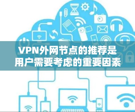 VPN外网节点的推荐是用户需要考虑的重要因素之一。以下是一些常见的推荐平台,包括国内和国际主流的VPN服务,以及一些隐藏的VPN推荐