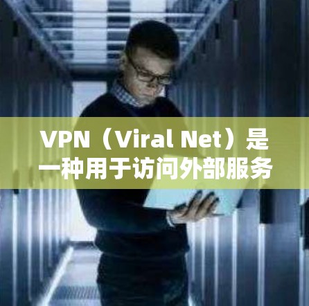 VPN（Viral Net）是一种用于访问外部服务器或者网络资源的技术。它通过加密和多因素认证来保护用户的数据安全。以下是关于VPN外网浏览的方案建议