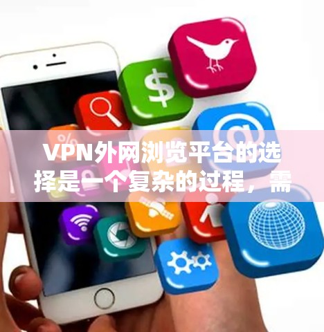 VPN外网浏览平台的选择是一个复杂的过程,需要综合考虑多个因素。以下是一个有条理的指南,帮助您高效选择一个适合的VPN平台
