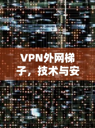 VPN外网梯子,技术与安全的融合