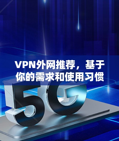 VPN外网推荐,基于你的需求和使用习惯,我为你提供一些推荐。以下是一些常见的VPN选择,涵盖安全性、速度、区域限制和免费选项