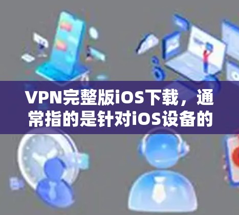 VPN完整版iOS下载,通常指的是针对iOS设备的VPN软件。这些软件可以帮助用户在移动设备上进行VPN操作。以下是关于VPN完整版iOS下载的详细介绍
