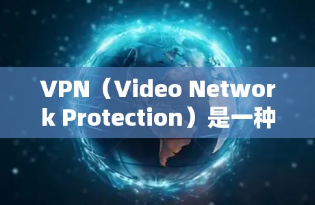 VPN(Video Network Protection)是一种通过加密技术让普通用户访问安全VPN服务器,然后下载视频内容的网络服务。以下是选择VPN的具体步骤