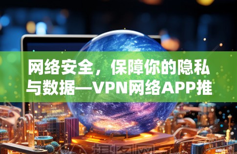 网络安全，保障你的隐私与数据—VPN网络APP推荐