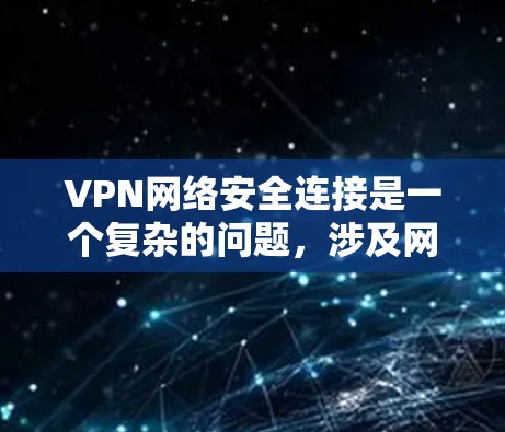 VPN网络安全连接是一个复杂的问题,涉及网络安全、恶意软件传播、设备感染等多个方面。以下是一些关键点和建议