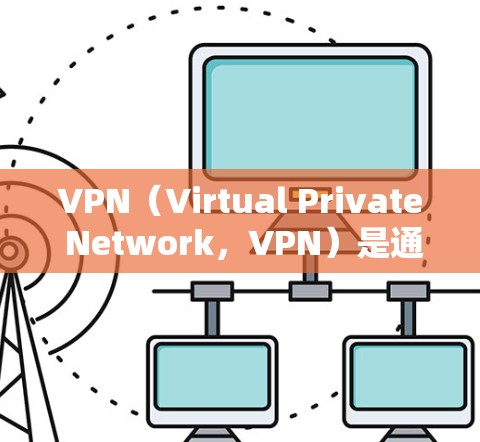VPN(Virtual Private Network,VPN)是通过互联网 tunnels连接外部网络的网络服务。以下是对其进行全面评估的关键点