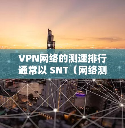 VPN网络的测速排行通常以 SNT（网络测试最大带宽）为标准。SNT的数值越高，说明该VPN网络的带宽越强，性能越佳。以下是几种常见的VPN网络及其SNT数值的简要分析