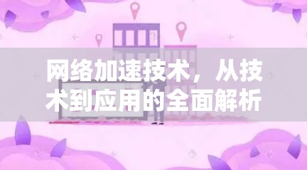 网络加速技术，从技术到应用的全面解析