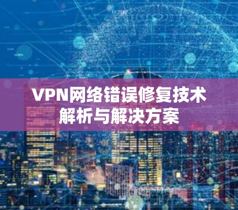 VPN网络错误修复技术解析与解决方案