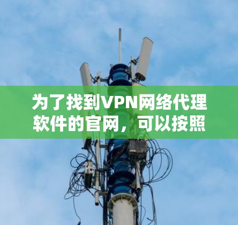 为了找到VPN网络代理软件的官网,可以按照以下步骤进行
