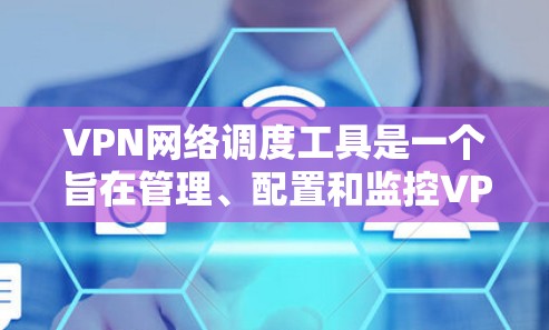 VPN网络调度工具是一个旨在管理、配置和监控VPN连接的软件或应用程序。它帮助用户高效地管理多个VPN连接,确保数据安全,防止网络误操作。以下是对该工具的详细分析和总结