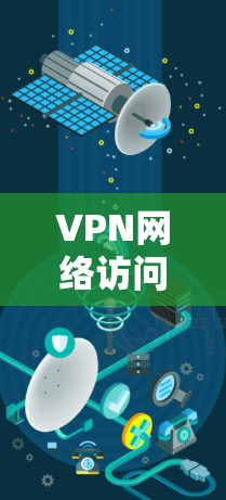 VPN网络访问版,技术与应用的最新突破