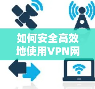 如何安全高效地使用VPN网络访问软件