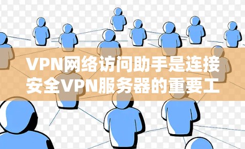 VPN网络访问助手是连接安全VPN服务器的重要工具,通常包括软件或手机应用。使用这些助手时,需选择合适的工具,了解功能和注意事项,以确保安全和高效使用。以下是对VPN网络访问助手的详细总结