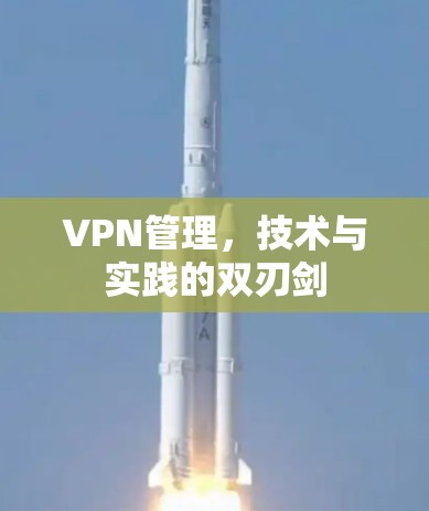 VPN管理,技术与实践的双刃剑