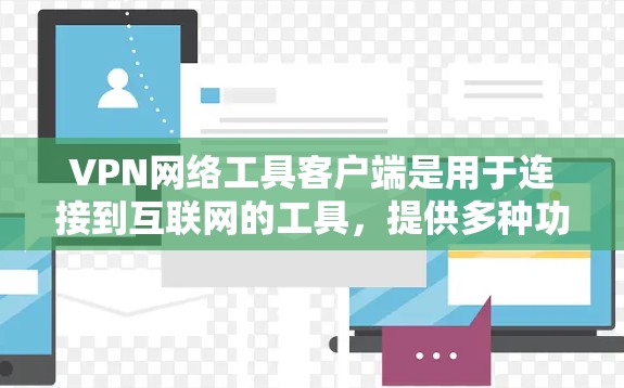 VPN网络工具客户端是用于连接到互联网的工具，提供多种功能，适用于不同用户的需求。以下是其主要特点和使用场景的总结
