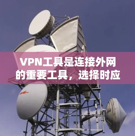 VPN工具是连接外网的重要工具,选择时应综合考虑品牌、功能、安全性和价格等因素。以下是一些推荐的VPN工具和它们的特点