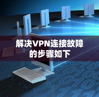 解决VPN连接故障的步骤如下