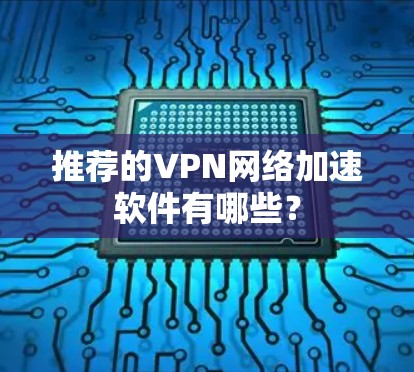 推荐的VPN网络加速软件有哪些？