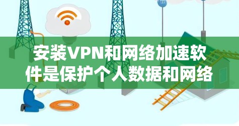 安装VPN和网络加速软件是保护个人数据和网络环境的重要步骤。以下是一个详细的步骤指南，帮助您顺利安装这些工具