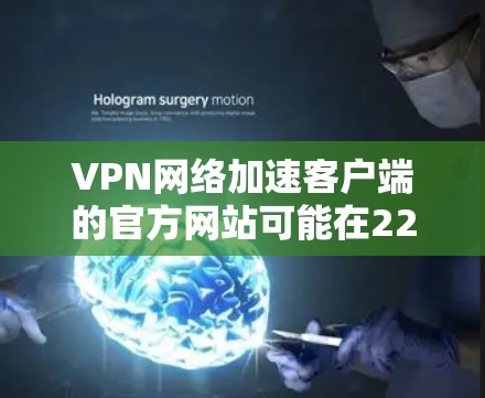 VPN网络加速客户端的官方网站可能在226年进行了更新或调整。以下是一些常用的VPN网络加速应用的官方网站，供参考