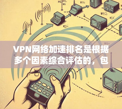 VPN网络加速排名是根据多个因素综合评估的,包括流量速度、稳定性、安全性等。以下是一些 commonly recommended VPNs 和它们的加速效果评分