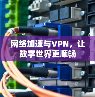 网络加速与VPN，让数字世界更顺畅