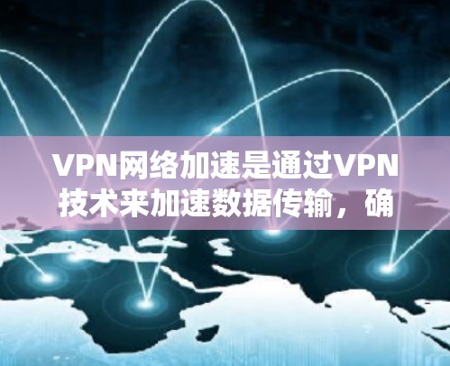 VPN网络加速是通过VPN技术来加速数据传输,确保数据安全和速度提升。以下是详细的步骤和解释