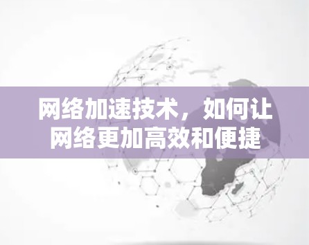网络加速技术,如何让网络更加高效和便捷