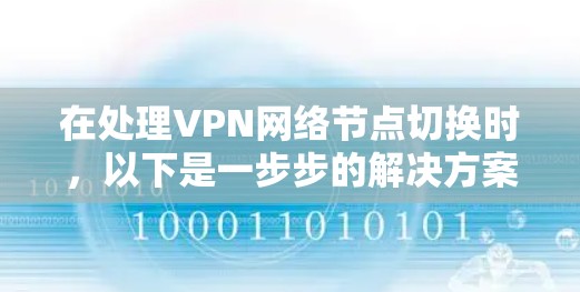 在处理VPN网络节点切换时，以下是一步步的解决方案