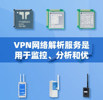 VPN网络解析服务是用于监控、分析和优化VPN网络的工具和平台,旨在保护用户和网络的安全。以下是这些服务的主要功能和特点