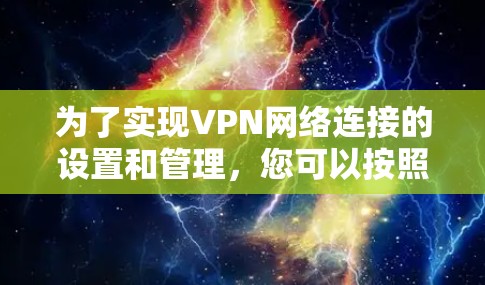 为了实现VPN网络连接的设置和管理，您可以按照以下步骤进行操作