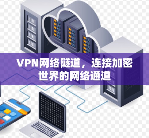VPN网络隧道,连接加密世界的网络通道