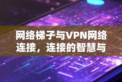 网络梯子与VPN网络连接，连接的智慧与希望