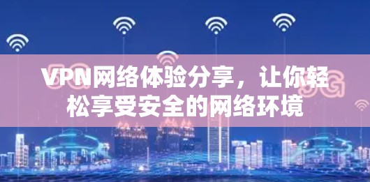 VPN网络体验分享，让你轻松享受安全的网络环境