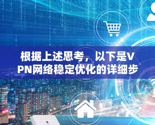根据上述思考，以下是VPN网络稳定优化的详细步骤和方法