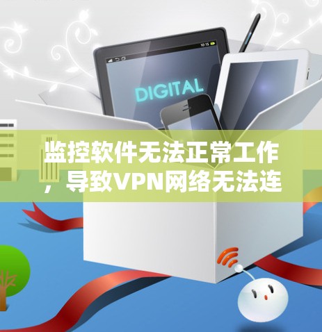 监控软件无法正常工作，导致VPN网络无法连接，这可能是因为以下原因