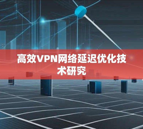 高效VPN网络延迟优化技术研究