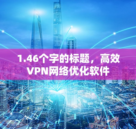 1.46个字的标题，高效VPN网络优化软件