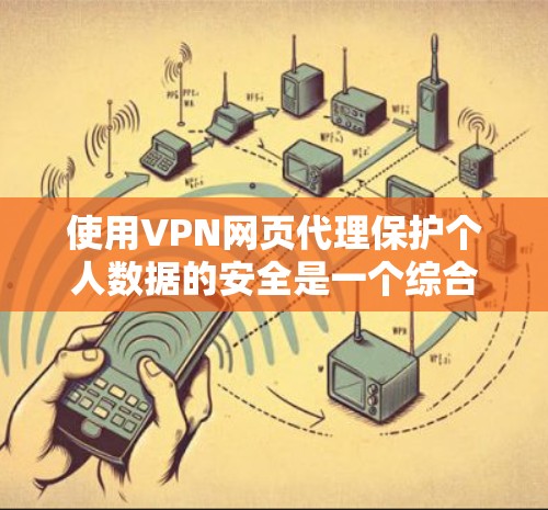 使用VPN网页代理保护个人数据的安全是一个综合性的措施，需要综合考虑服务器选择、加密方式、数据类型、访问限制以及配置。以下是使用VPN网页代理方法的详细步骤和建议