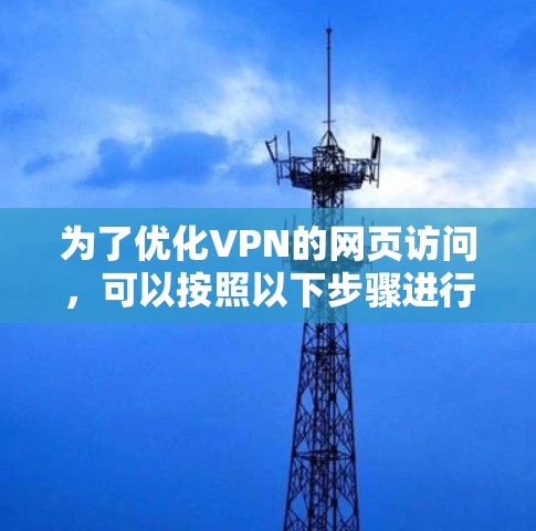 为了优化VPN的网页访问，可以按照以下步骤进行
