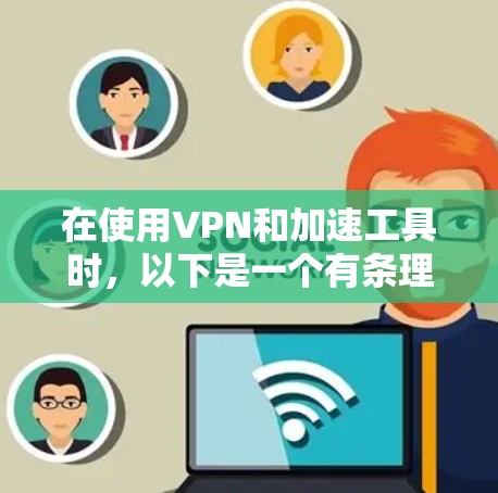 在使用VPN和加速工具时，以下是一个有条理的总结和建议