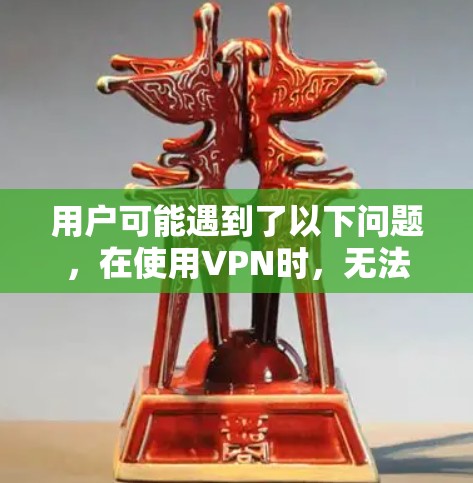 用户可能遇到了以下问题，在使用VPN时，无法正确连接到目标服务器，导致无法访问网站。以下是详细的解决步骤