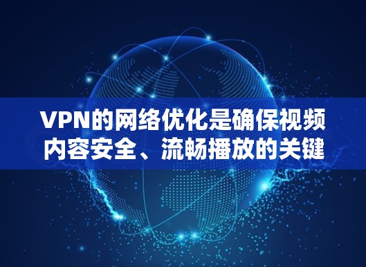 VPN的网络优化是确保视频内容安全、流畅播放的关键步骤。以下是一些关键优化点,帮助您更好地使用VPN